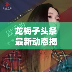 龙梅子头条最新动态揭秘，今日独家消息抢先看