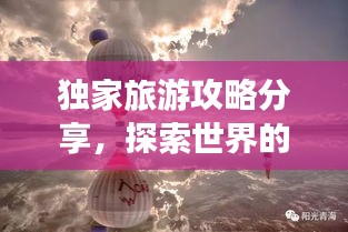 独家旅游攻略分享，探索世界的无限魅力