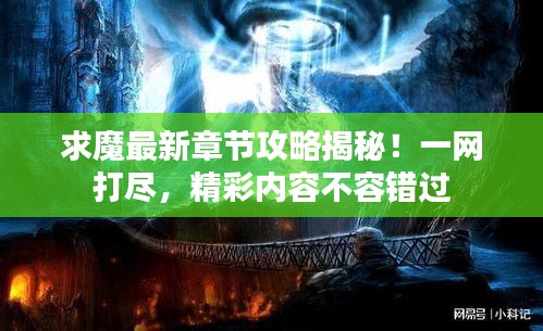 求魔最新章节攻略揭秘！一网打尽，精彩内容不容错过