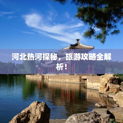 河北热河探秘，旅游攻略全解析！