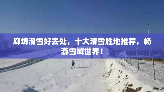 廊坊滑雪好去处，十大滑雪胜地推荐，畅游雪域世界！