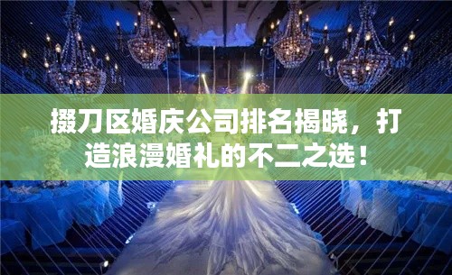 掇刀区婚庆公司排名揭晓，打造浪漫婚礼的不二之选！