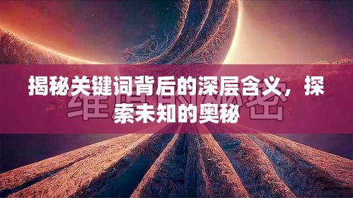 揭秘关键词背后的深层含义，探索未知的奥秘