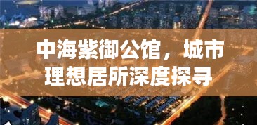 中海紫御公馆，城市理想居所深度探寻