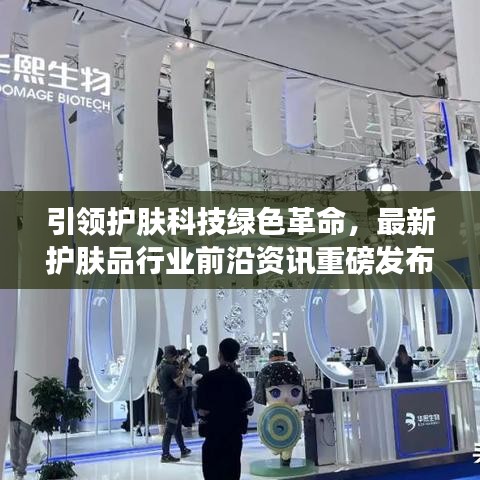 引领护肤科技绿色革命，最新护肤品行业前沿资讯重磅发布！