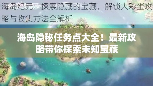 海岛隐秘任务点大全！最新攻略带你探索未知宝藏