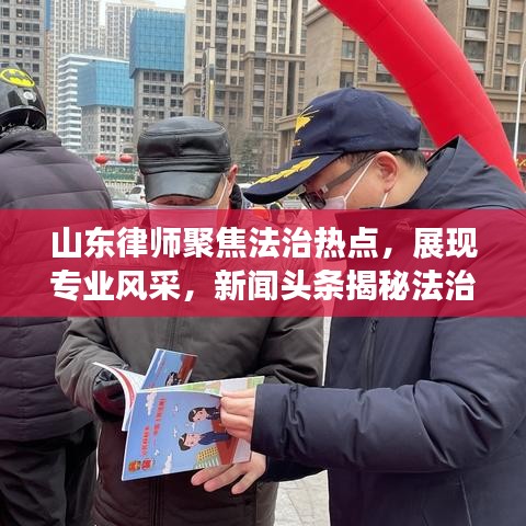 山东律师聚焦法治热点，展现专业风采，新闻头条揭秘法治进程