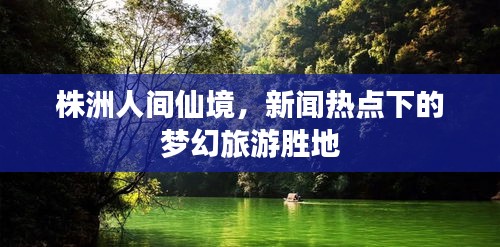 株洲人间仙境，新闻热点下的梦幻旅游胜地