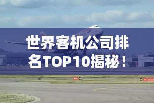 世界客机公司排名TOP10揭秘！