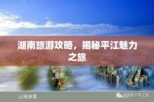 湖南旅游攻略，揭秘平江魅力之旅