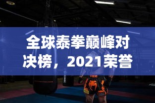 全球泰拳巅峰对决榜，2021荣誉之战，强者如云