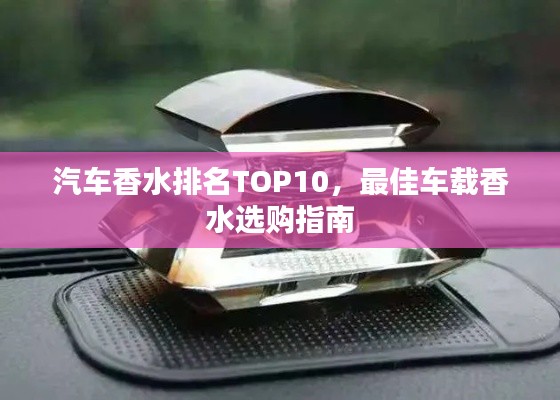 汽车香水排名TOP10，最佳车载香水选购指南