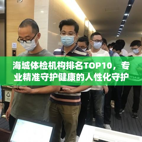 海城体检机构排名TOP10，专业精准守护健康的人性化守护者