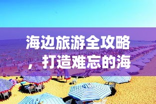 海边旅游全攻略，打造难忘的海滨体验之旅