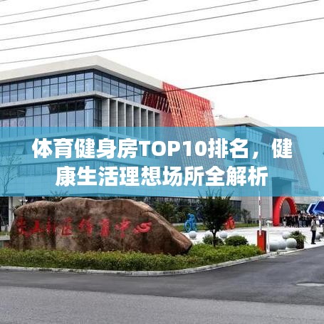 体育健身房TOP10排名，健康生活理想场所全解析