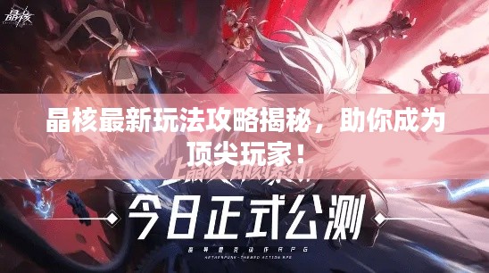 晶核最新玩法攻略揭秘，助你成为顶尖玩家！