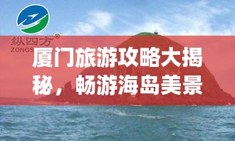 厦门旅游攻略大揭秘，畅游海岛美景，体验绝佳旅行！