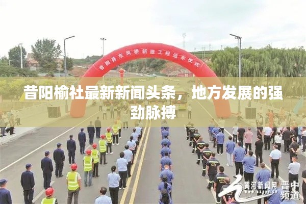 昔阳榆社最新新闻头条，地方发展的强劲脉搏