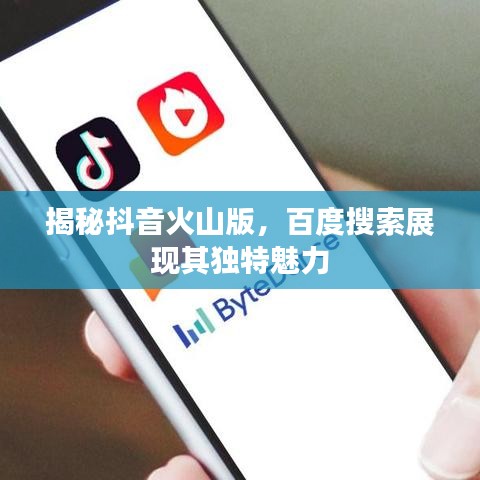 揭秘抖音火山版，百度搜索展现其独特魅力