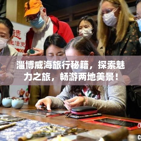 淄博威海旅行秘籍，探索魅力之旅，畅游两地美景！