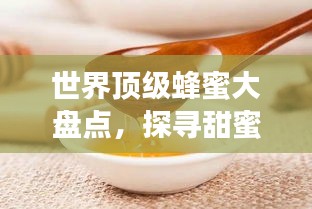 世界顶级蜂蜜大盘点，探寻甜蜜之巅的蜜糖奥秘！