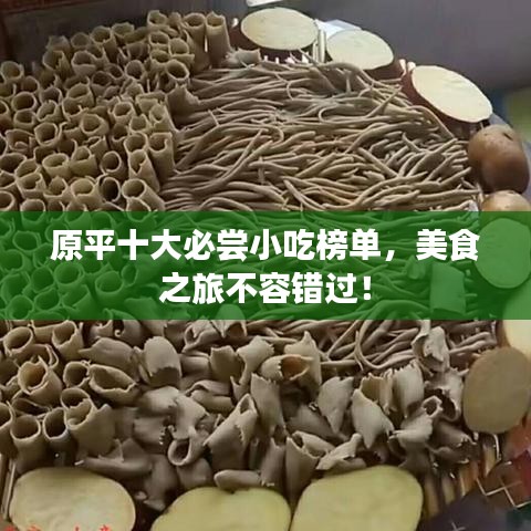 原平十大必尝小吃榜单，美食之旅不容错过！
