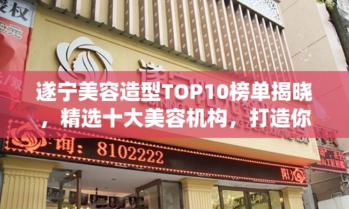 遂宁美容造型TOP10榜单揭晓，精选十大美容机构，打造你的魅力造型！