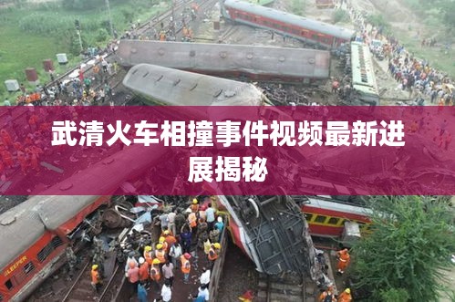 武清火车相撞事件视频最新进展揭秘