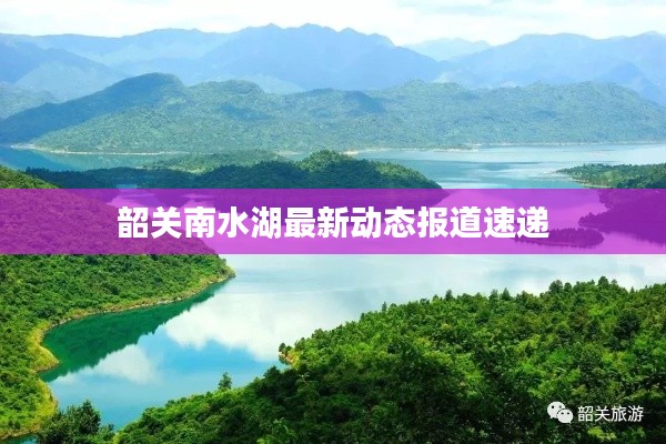韶关南水湖最新动态报道速递
