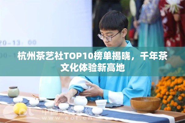 杭州茶艺社TOP10榜单揭晓，千年茶文化体验新高地