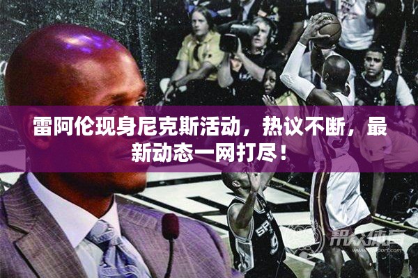 雷阿伦现身尼克斯活动，热议不断，最新动态一网打尽！