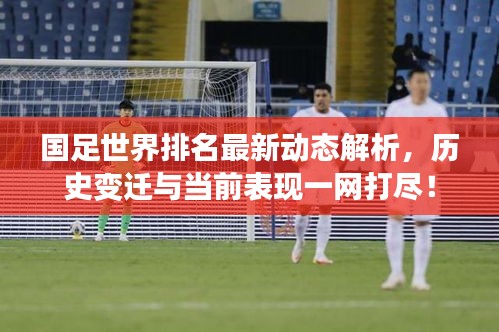 国足世界排名最新动态解析，历史变迁与当前表现一网打尽！