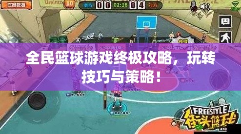 全民篮球游戏终极攻略，玩转技巧与策略！
