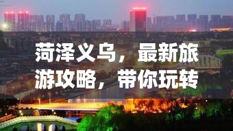 菏泽义乌，最新旅游攻略，带你玩转魅力之都！