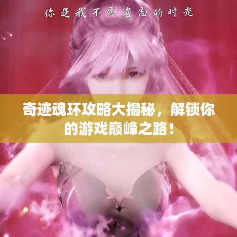 奇迹魂环攻略大揭秘，解锁你的游戏巅峰之路！