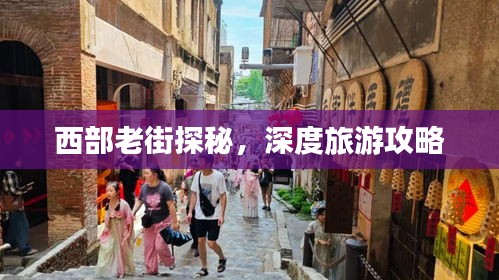 西部老街探秘，深度旅游攻略