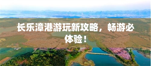 长乐漳港游玩新攻略，畅游必体验！