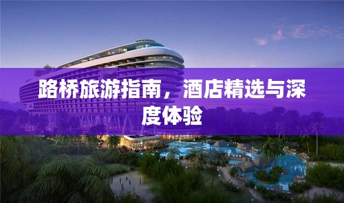 路桥旅游指南，酒店精选与深度体验