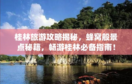 桂林旅游攻略揭秘，蜂窝般景点秘籍，畅游桂林必备指南！
