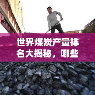 世界煤炭产量排名大揭秘，哪些国家领跑全球煤炭产业？