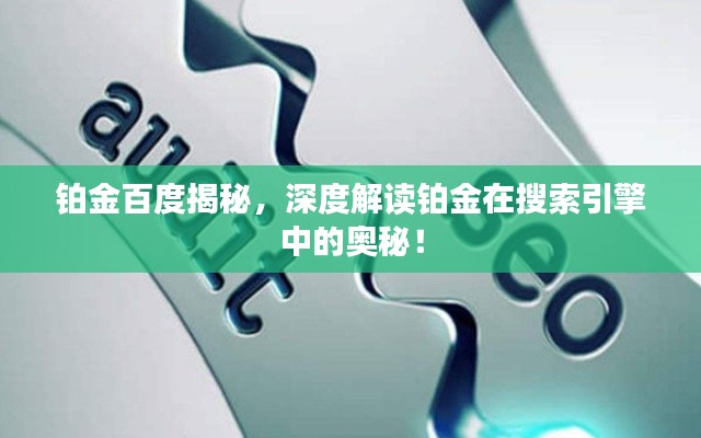 铂金百度揭秘，深度解读铂金在搜索引擎中的奥秘！