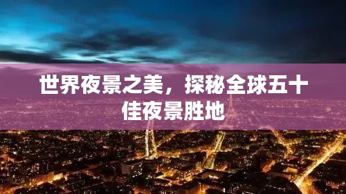 世界夜景之美，探秘全球五十佳夜景胜地