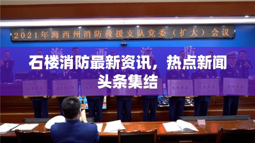 石楼消防最新资讯，热点新闻头条集结