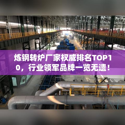 炼钢转炉厂家权威排名TOP10，行业领军品牌一览无遗！