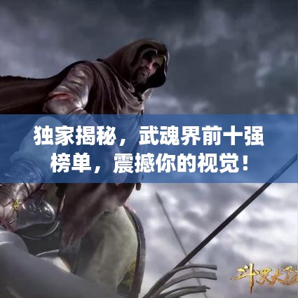 独家揭秘，武魂界前十强榜单，震撼你的视觉！