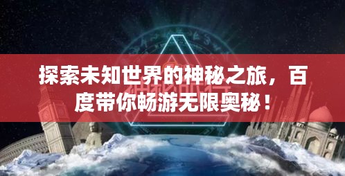 探索未知世界的神秘之旅，百度带你畅游无限奥秘！