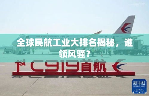 全球民航工业大排名揭秘，谁领风骚？
