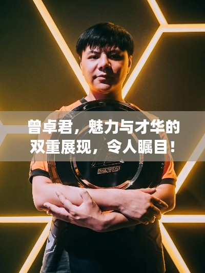 曾卓君，魅力与才华的双重展现，令人瞩目！