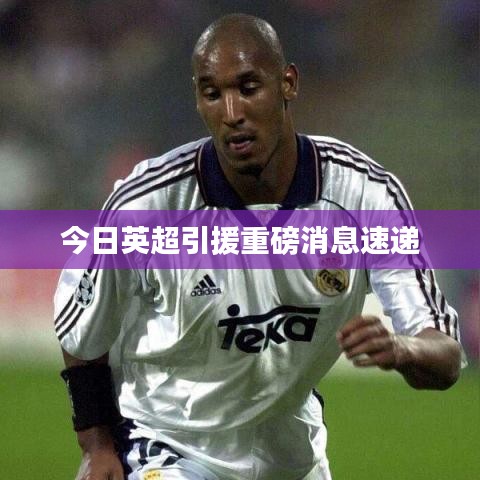今日英超引援重磅消息速递