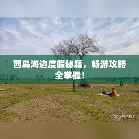 西岛海边度假秘籍，畅游攻略全掌握！